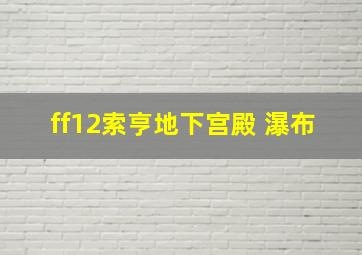 ff12索亨地下宫殿 瀑布